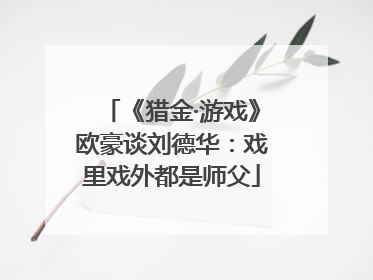 《猎金·游戏》欧豪谈刘德华：戏里戏外都是师父