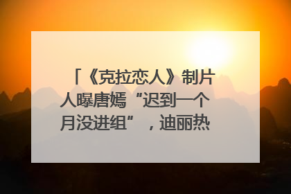 《克拉恋人》制片人曝唐嫣“迟到一个月没进组”，迪丽热巴险些被替换！刚刚，唐嫣方最新发声