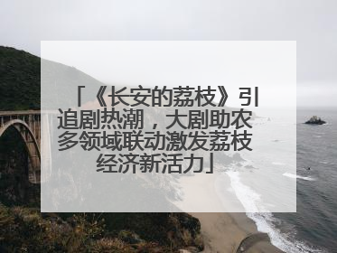 《长安的荔枝》引追剧热潮，大剧助农多领域联动激发荔枝经济新活力