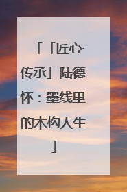 「匠心·传承」陆德怀：墨线里的木构人生