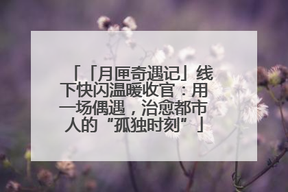 「月匣奇遇记」线下快闪温暖收官：用一场偶遇，治愈都市人的“孤独时刻”