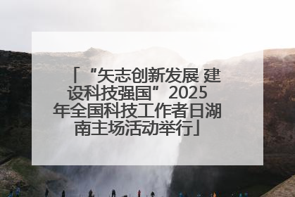 “矢志创新发展 建设科技强国”2025年全国科技工作者日湖南主场活动举行