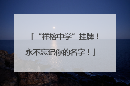 “祥榕中学”挂牌！永不忘记你的名字！