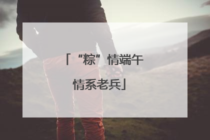 “粽”情端午 情系老兵