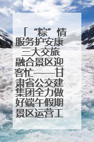 “粽”情服务护安康 三大交旅融合景区迎客忙——甘肃省公交建集团全力做好端午假期景区运营工作