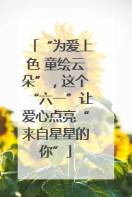 “为爱上色 童绘云朵”，这个“六一”让爱心点亮“来自星星的你”
