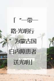 “一带一路·光明行”为蒙古国白内障患者送光明