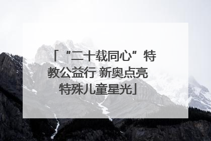 “二十载同心”特教公益行 新奥点亮特殊儿童星光