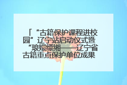“古籍保护课程进校园”辽宁站启动仪式暨“琅嬛缥缃——辽宁省古籍重点保护单位成果展”在辽宁大学举行
