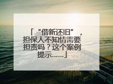 “借新还旧”，担保人不知情需要担责吗？这个案例提示……