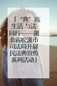 “典”亮生活 与法同行——湖北省松滋市司法局开展民法典宣传系列活动
