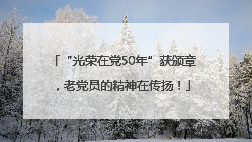 “光荣在党50年”获颁章，老党员的精神在传扬！