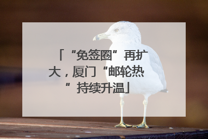“免签圈”再扩大，厦门“邮轮热”持续升温