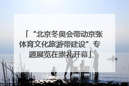 “北京冬奥会带动京张体育文化旅游带建设”专题展览在崇礼开幕