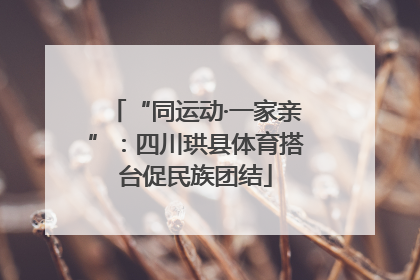 “同运动·一家亲”：四川珙县体育搭台促民族团结