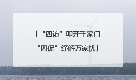 “四访”叩开千家门“四促”纾解万家忧