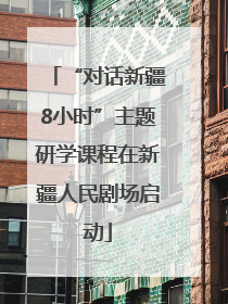 “对话新疆8小时”主题研学课程在新疆人民剧场启动