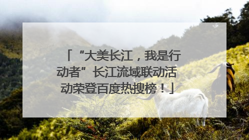 “大美长江，我是行动者”长江流域联动活动荣登百度热搜榜！