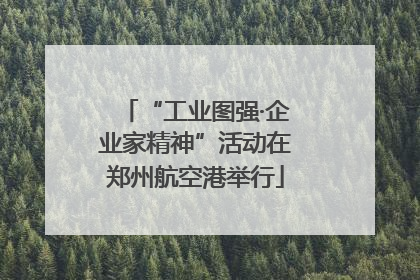 “工业图强·企业家精神”活动在郑州航空港举行