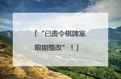 “已责令棋牌室限期整改”！