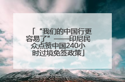 “我们的中国行更容易了”——印尼民众点赞中国240小时过境免签政策