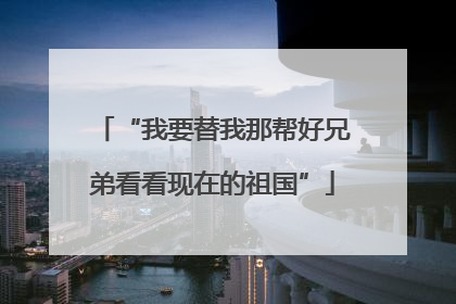 “我要替我那帮好兄弟看看现在的祖国”