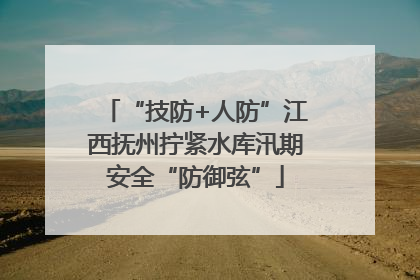 “技防+人防”江西抚州拧紧水库汛期安全“防御弦”