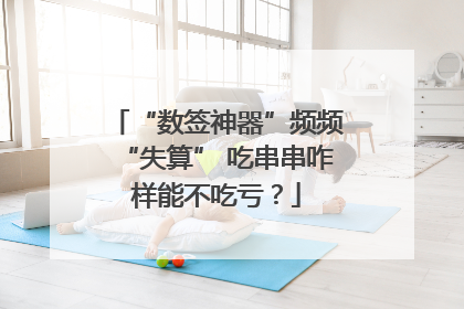 “数签神器”频频“失算” 吃串串咋样能不吃亏？