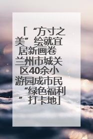 “方寸之美”绘就宜居新画卷 兰州市城关区40余小游园成市民“绿色福利”打卡地