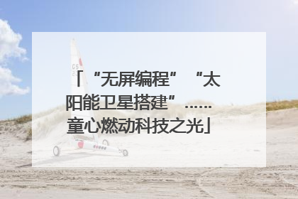 “无屏编程”“太阳能卫星搭建”……童心燃动科技之光