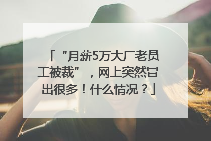 “月薪5万大厂老员工被裁”，网上突然冒出很多！什么情况？