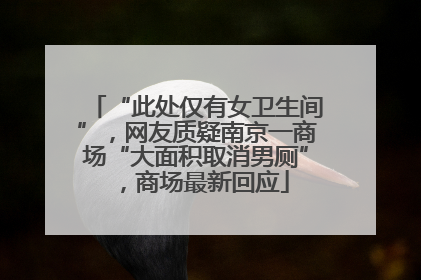 “此处仅有女卫生间”，网友质疑南京一商场“大面积取消男厕”，商场最新回应