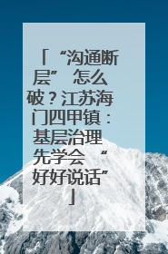 “沟通断层” 怎么破？江苏海门四甲镇：基层治理 先学会 “好好说话”