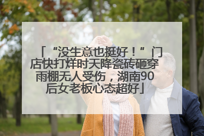 “没生意也挺好！”门店快打烊时天降瓷砖砸穿雨棚无人受伤，湖南90后女老板心态超好