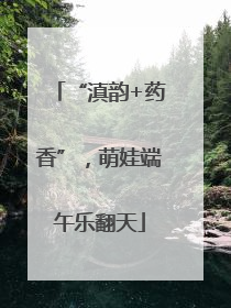 “滇韵+药香”，萌娃端午乐翻天