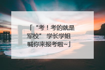 “考！考的就是军校” 学长学姐喊你来报考啦~