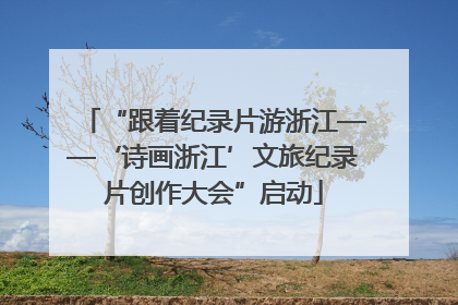 “跟着纪录片游浙江——‘诗画浙江’文旅纪录片创作大会”启动