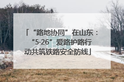 “路地协同”在山东：“5·26”爱路护路行动共筑铁路安全防线