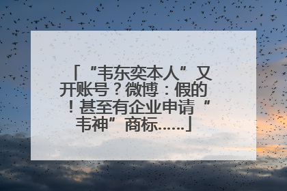 “韦东奕本人”又开账号？微博：假的！甚至有企业申请“韦神”商标……