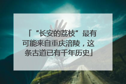 “长安的荔枝”最有可能来自重庆涪陵，这条古道已有千年历史