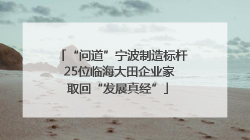 “问道”宁波制造标杆 25位临海大田企业家取回“发展真经”