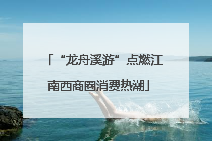 “龙舟溪游”点燃江南西商圈消费热潮