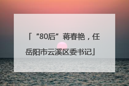 “80后”蒋春艳，任岳阳市云溪区委书记