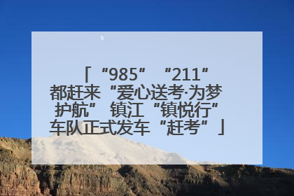 “985”“211”都赶来“爱心送考·为梦护航” 镇江“镇悦行”车队正式发车“赶考”
