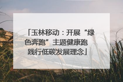 玉林移动：开展“绿色奔跑”主题健康跑 践行低碳发展理念