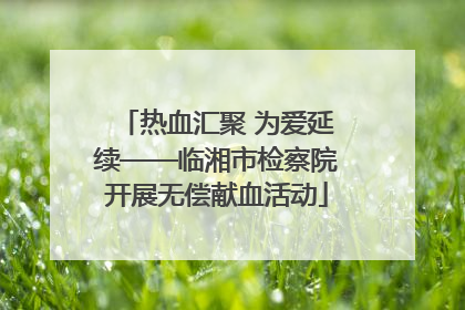 热血汇聚 为爱延续——临湘市检察院开展无偿献血活动