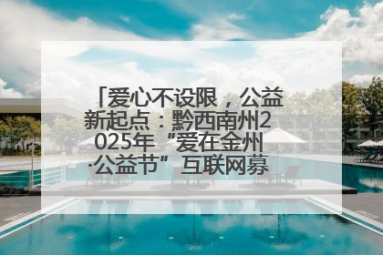 爱心不设限，公益新起点：黔西南州2025年“爱在金州·公益节”互联网募捐活动正式启动