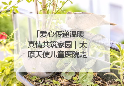 爱心传递温暖 真情共筑家园｜太原天使儿童医院走进福利院，以爱守护童真笑颜！