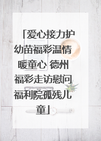 爱心接力护幼苗福彩温情暖童心 德州福彩走访慰问福利院孤残儿童