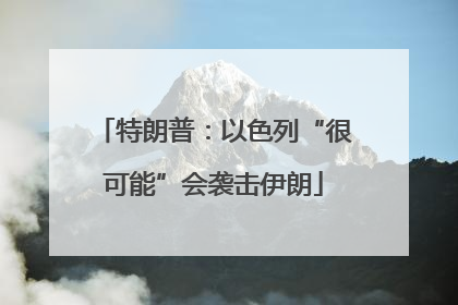 特朗普：以色列“很可能”会袭击伊朗